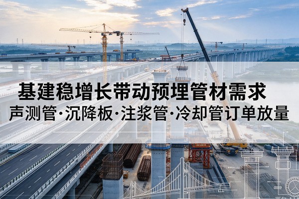 海阳基建稳增长带动预埋监测管材需求,声测管、沉降板、注浆管订单持续放量